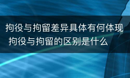 拘役与拘留差异具体有何体现 拘役与拘留的区别是什么