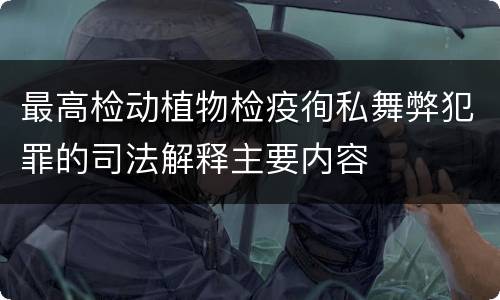最高检动植物检疫徇私舞弊犯罪的司法解释主要内容