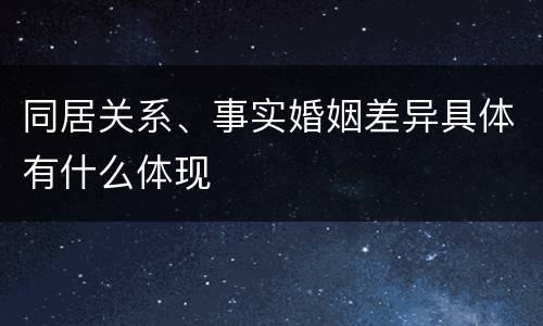 同居关系、事实婚姻差异具体有什么体现