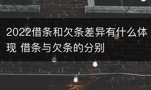 2022借条和欠条差异有什么体现 借条与欠条的分别