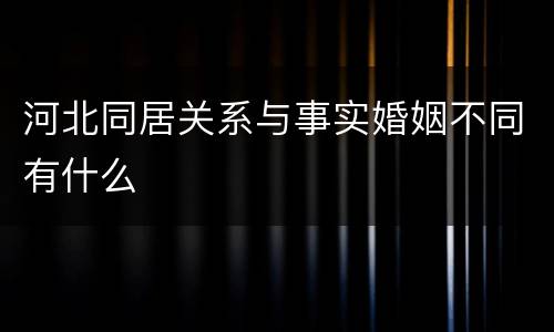 河北同居关系与事实婚姻不同有什么
