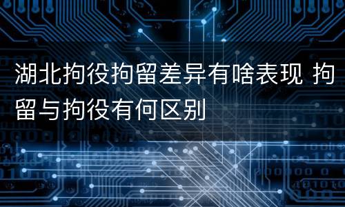 湖北拘役拘留差异有啥表现 拘留与拘役有何区别
