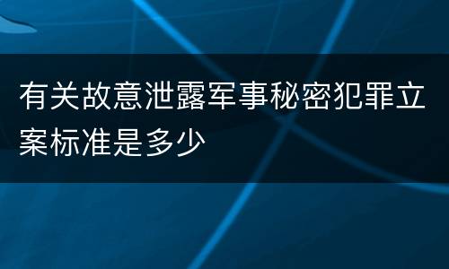 有关故意泄露军事秘密犯罪立案标准是多少