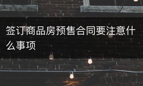 签订商品房预售合同要注意什么事项