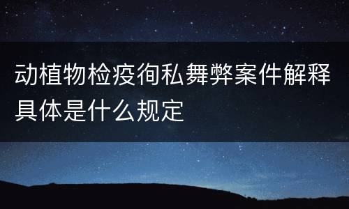 动植物检疫徇私舞弊案件解释具体是什么规定