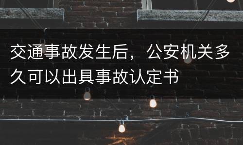 交通事故发生后，公安机关多久可以出具事故认定书