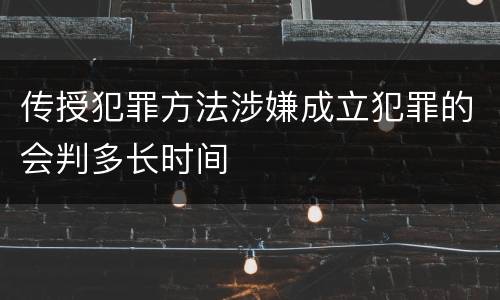 传授犯罪方法涉嫌成立犯罪的会判多长时间