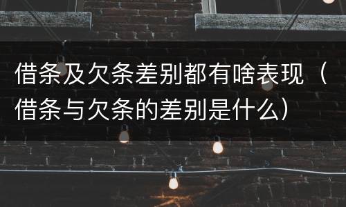 借条及欠条差别都有啥表现（借条与欠条的差别是什么）