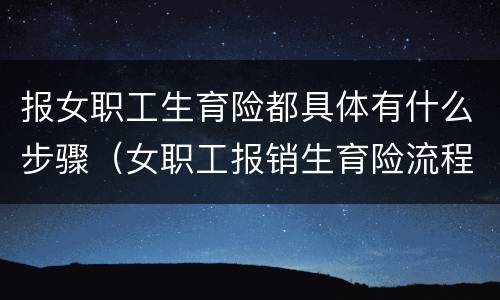 报女职工生育险都具体有什么步骤（女职工报销生育险流程）