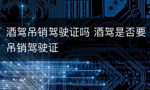 酒驾吊销驾驶证吗 酒驾是否要吊销驾驶证