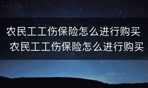 农民工工伤保险怎么进行购买 农民工工伤保险怎么进行购买的