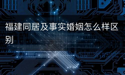 福建同居及事实婚姻怎么样区别