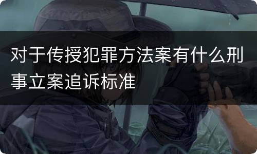 对于传授犯罪方法案有什么刑事立案追诉标准