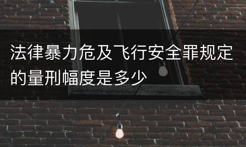 法律暴力危及飞行安全罪规定的量刑幅度是多少