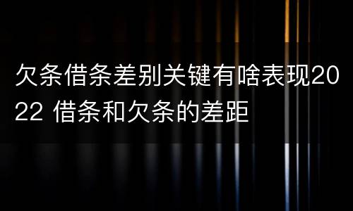 欠条借条差别关键有啥表现2022 借条和欠条的差距