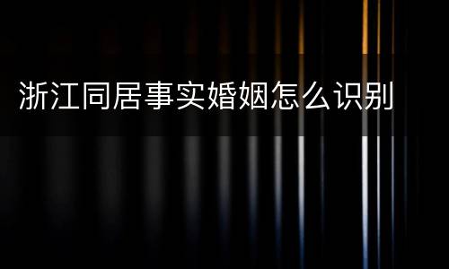浙江同居事实婚姻怎么识别