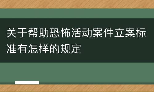 关于帮助恐怖活动案件立案标准有怎样的规定