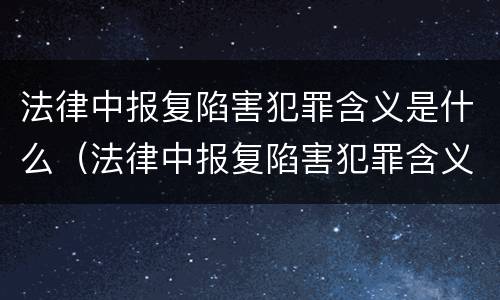 法律中报复陷害犯罪含义是什么（法律中报复陷害犯罪含义是什么意思）