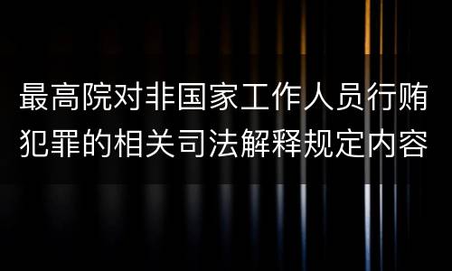 最高院对非国家工作人员行贿犯罪的相关司法解释规定内容都有哪些