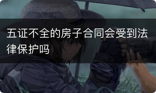 五证不全的房子合同会受到法律保护吗