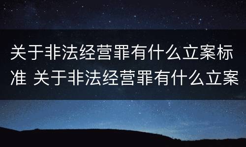 关于非法经营罪有什么立案标准 关于非法经营罪有什么立案标准规定