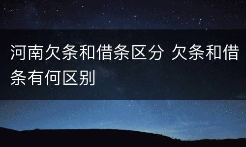 河南欠条和借条区分 欠条和借条有何区别