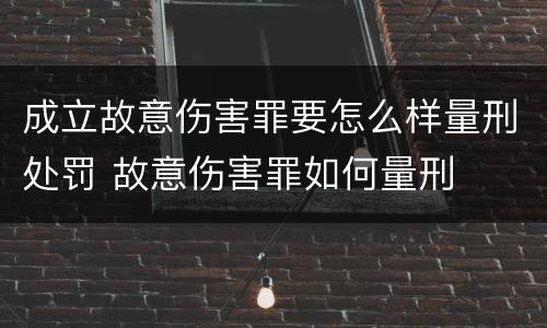 成立故意伤害罪要怎么样量刑处罚 故意伤害罪如何量刑