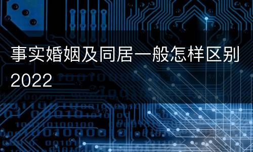 事实婚姻及同居一般怎样区别2022