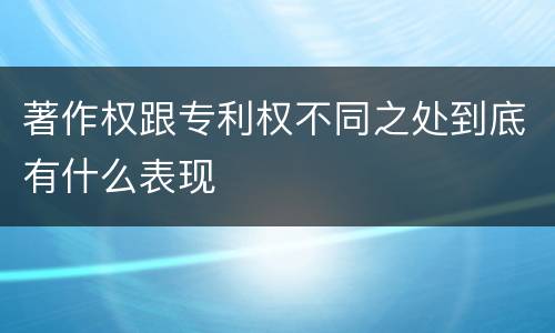 著作权跟专利权不同之处到底有什么表现