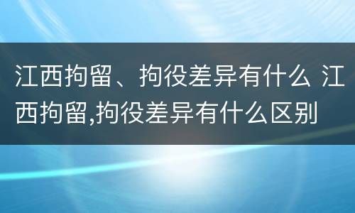 江西拘留、拘役差异有什么 江西拘留,拘役差异有什么区别