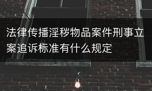 法律传播淫秽物品案件刑事立案追诉标准有什么规定