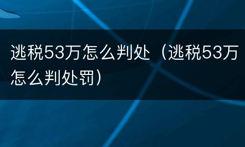 逃税53万怎么判处（逃税53万怎么判处罚）