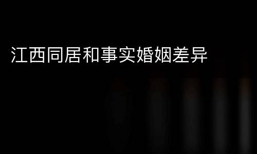 江西同居和事实婚姻差异