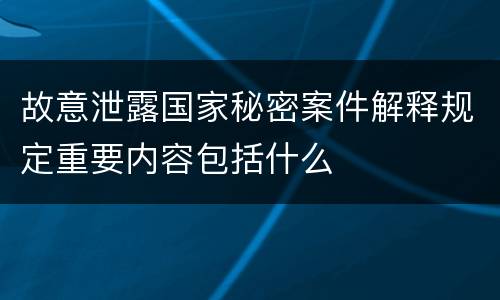 故意泄露国家秘密案件解释规定重要内容包括什么