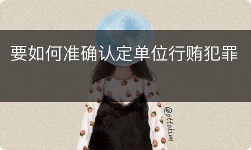 要如何准确认定单位行贿犯罪