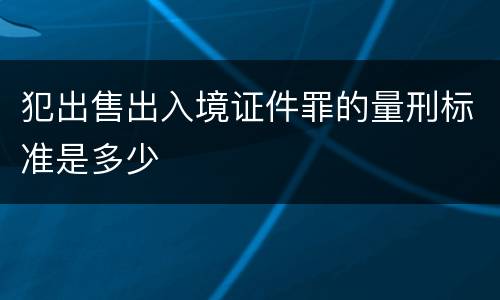 犯出售出入境证件罪的量刑标准是多少