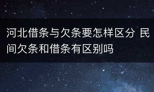 河北借条与欠条要怎样区分 民间欠条和借条有区别吗
