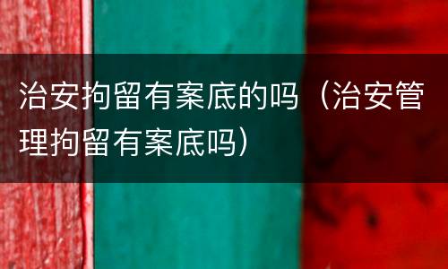 治安拘留有案底的吗（治安管理拘留有案底吗）