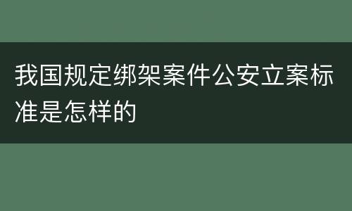 我国规定绑架案件公安立案标准是怎样的