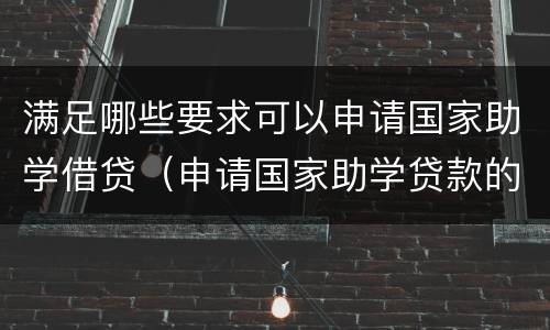 满足哪些要求可以申请国家助学借贷（申请国家助学贷款的条件）