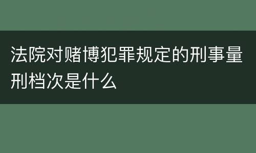 法院对赌博犯罪规定的刑事量刑档次是什么