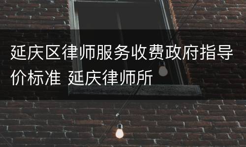 延庆区律师服务收费政府指导价标准 延庆律师所