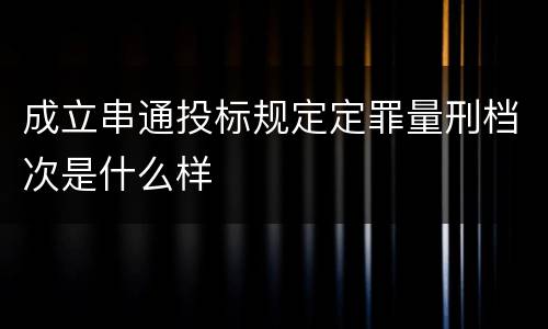 成立串通投标规定定罪量刑档次是什么样