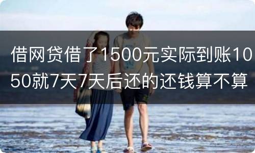 借网贷借了1500元实际到账1050就7天7天后还的还钱算不算高利贷