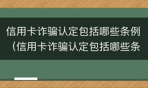 信用卡诈骗认定包括哪些条例（信用卡诈骗认定包括哪些条例内容）