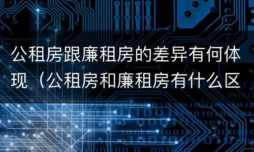 公租房跟廉租房的差异有何体现（公租房和廉租房有什么区别呢）