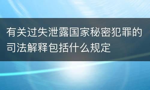 有关过失泄露国家秘密犯罪的司法解释包括什么规定
