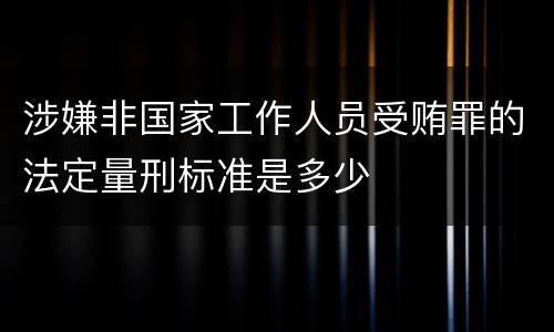 涉嫌非国家工作人员受贿罪的法定量刑标准是多少