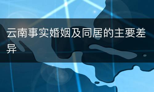 云南事实婚姻及同居的主要差异