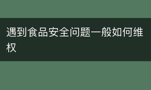 遇到食品安全问题一般如何维权